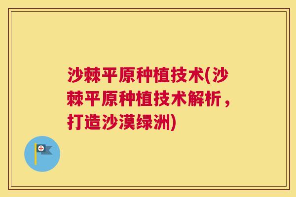 沙棘平原种植技术(沙棘平原种植技术解析，打造沙漠绿洲)