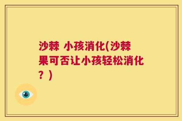 沙棘 小孩消化(沙棘果可否让小孩轻松消化？)
