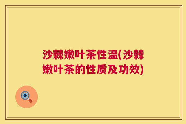沙棘嫩叶茶性温(沙棘嫩叶茶的性质及功效)