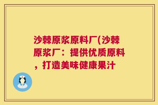 沙棘原浆原料厂(沙棘原浆厂：提供优质原料，打造美味健康果汁