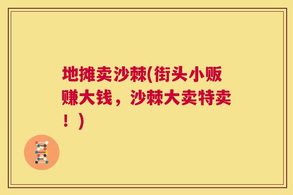 地摊卖沙棘(街头小贩赚大钱，沙棘大卖特卖！)