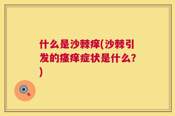 什么是沙棘痒(沙棘引发的瘙痒症状是什么？)