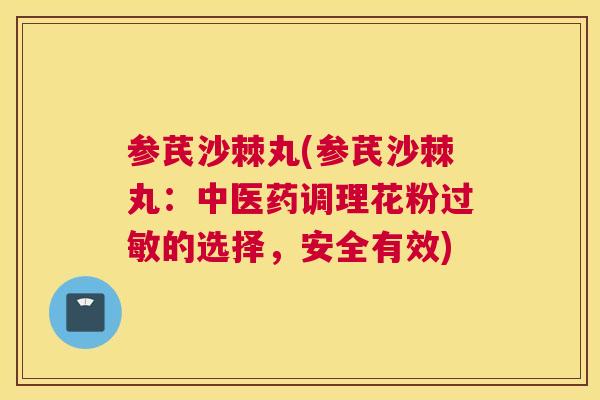 参芪沙棘丸(参芪沙棘丸：中医药调理花粉过敏的选择，安全有效)