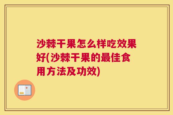 沙棘干果怎么样吃效果好(沙棘干果的最佳食用方法及功效)