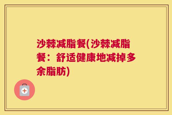 沙棘减脂餐(沙棘减脂餐：舒适健康地减掉多余脂肪)