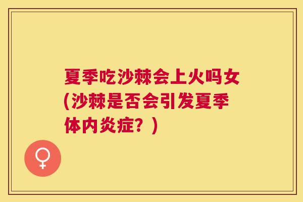 夏季吃沙棘会上火吗女(沙棘是否会引发夏季体内炎症？)