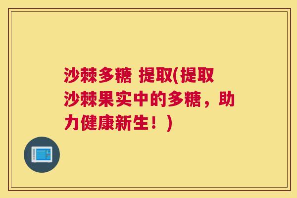 沙棘多糖 提取(提取沙棘果实中的多糖，助力健康新生！)