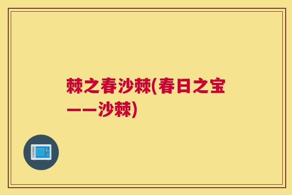 棘之春沙棘(春日之宝——沙棘)
