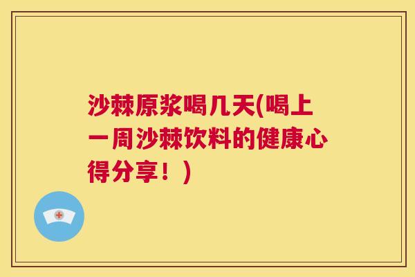 沙棘原浆喝几天(喝上一周沙棘饮料的健康心得分享！)