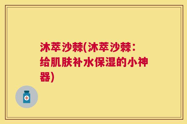 沐萃沙棘(沐萃沙棘：给肌肤补水保湿的小神器)