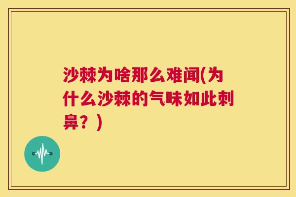 沙棘为啥那么难闻(为什么沙棘的气味如此刺鼻？)