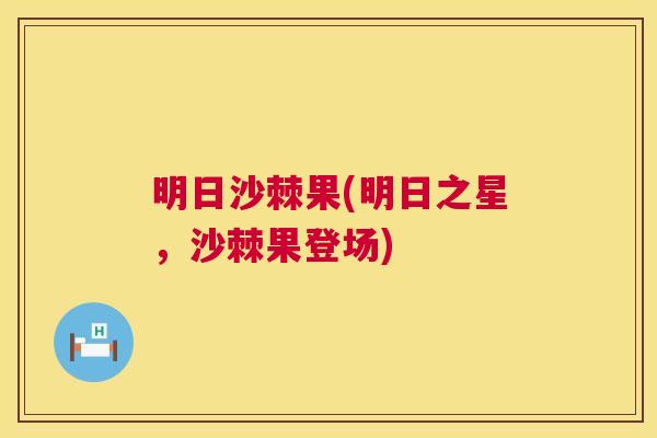 明日沙棘果(明日之星，沙棘果登场)