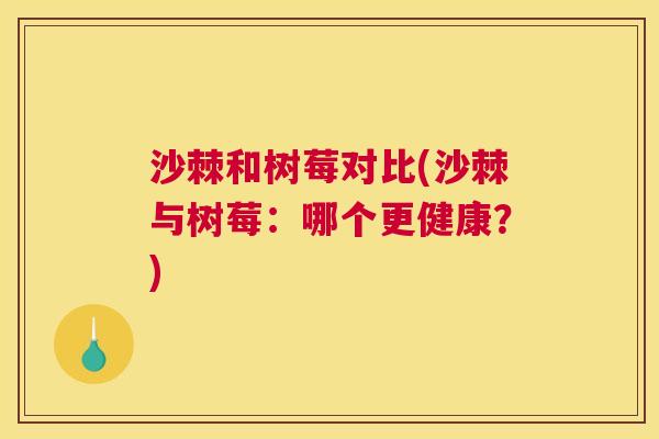 沙棘和树莓对比(沙棘与树莓：哪个更健康？)