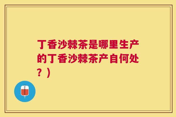 丁香沙棘茶是哪里生产的丁香沙棘茶产自何处？)