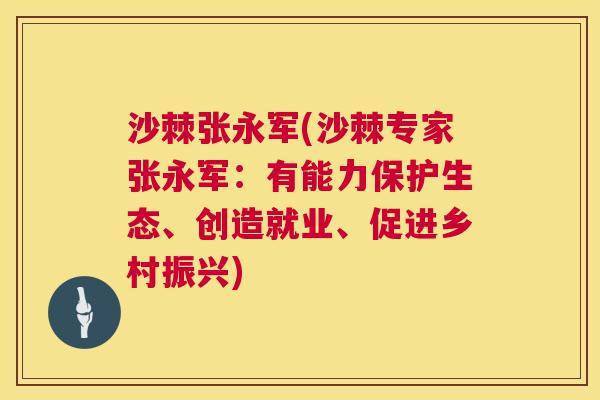 沙棘张永军(沙棘专家张永军:有能力保护生态、创造就业、促进乡村振兴) 沙棘张永军(沙棘专家张永军:有能力保护生态、创造就业、促进乡村振兴)