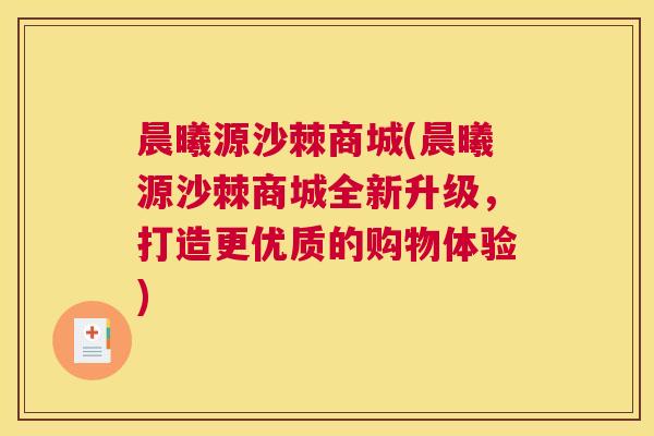 晨曦源沙棘商城(晨曦源沙棘商城全新升级，打造更优质的购物体验)