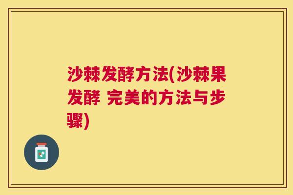 沙棘发酵方法(沙棘果发酵 完美的方法与步骤)