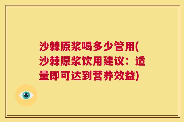 沙棘原浆喝多少管用(沙棘原浆饮用建议：适量即可达到营养效益)