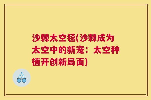 沙棘太空毯(沙棘成为太空中的新宠：太空种植开创新局面)