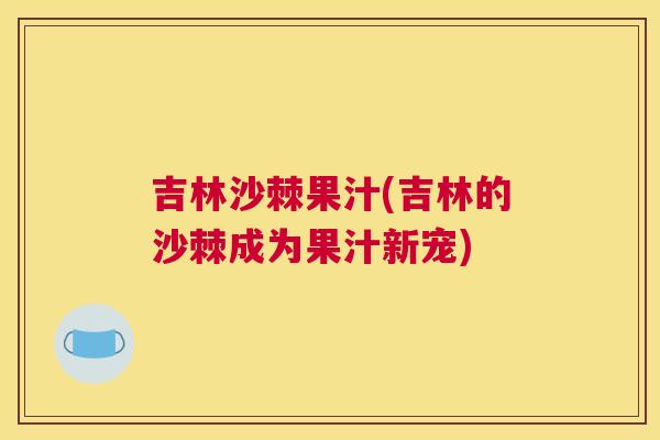 吉林沙棘果汁(吉林的沙棘成为果汁新宠)