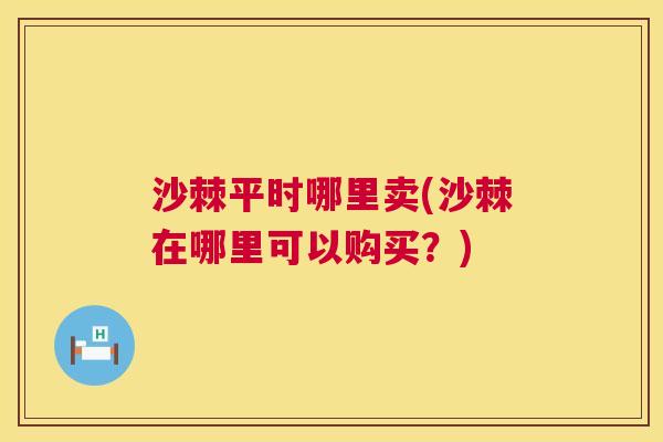 沙棘平时哪里卖(沙棘在哪里可以购买？)