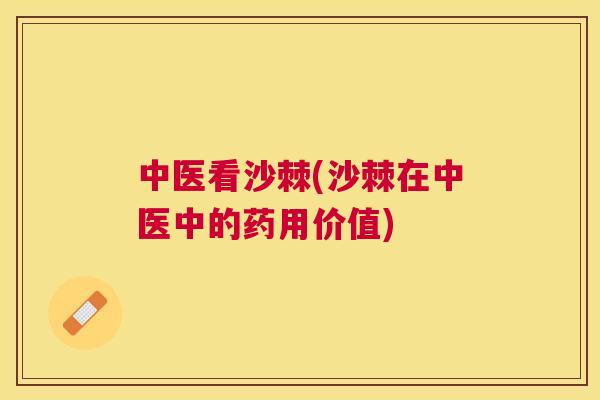 中医看沙棘(沙棘在中医中的药用价值)
