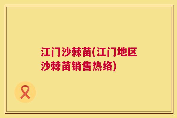 江门沙棘苗(江门地区沙棘苗销售热络)