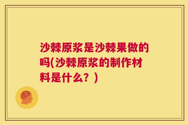 沙棘原浆是沙棘果做的吗(沙棘原浆的制作材料是什么？)