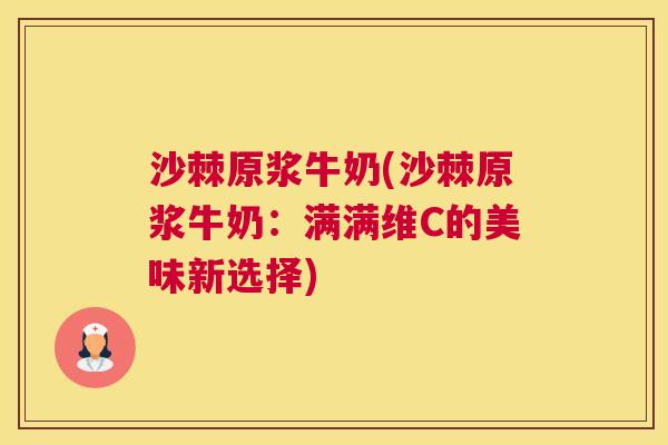 沙棘原浆牛奶(沙棘原浆牛奶：满满维C的美味新选择)