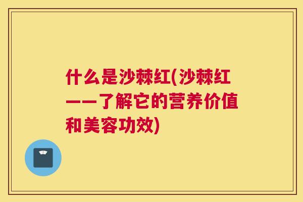 什么是沙棘红(沙棘红——了解它的营养价值和美容功效)