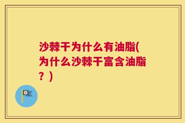 沙棘干为什么有油脂(为什么沙棘干富含油脂？)