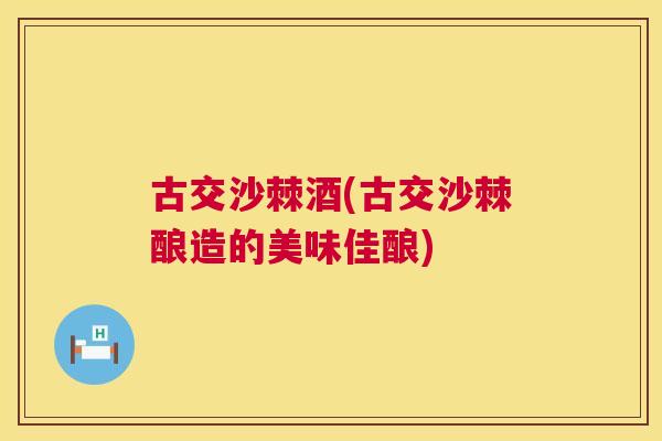 古交沙棘酒(古交沙棘酿造的美味佳酿)