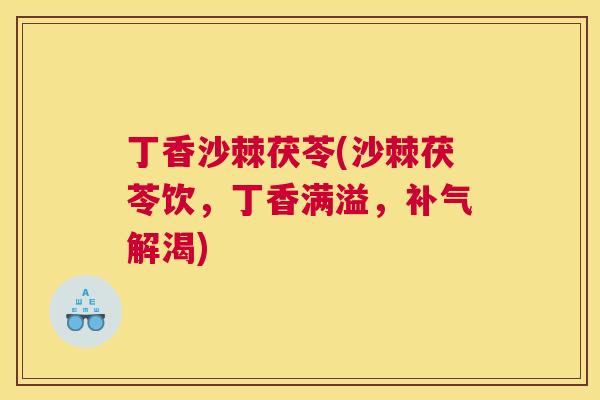 丁香沙棘茯苓(沙棘茯苓饮，丁香满溢，补气解渴)