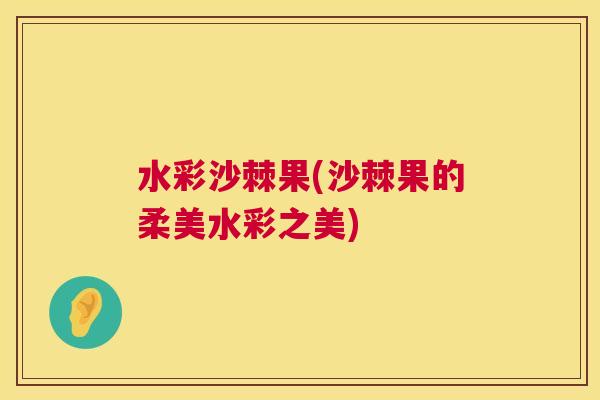 水彩沙棘果(沙棘果的柔美水彩之美)