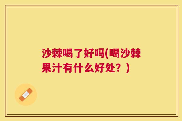 沙棘喝了好吗(喝沙棘果汁有什么好处？)
