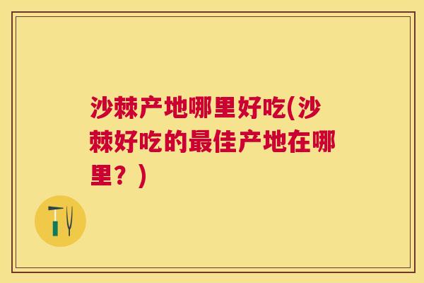 沙棘产地哪里好吃(沙棘好吃的最佳产地在哪里？)