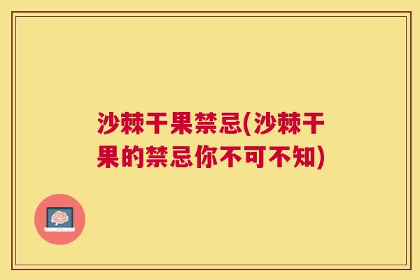 沙棘干果禁忌(沙棘干果的禁忌你不可不知)