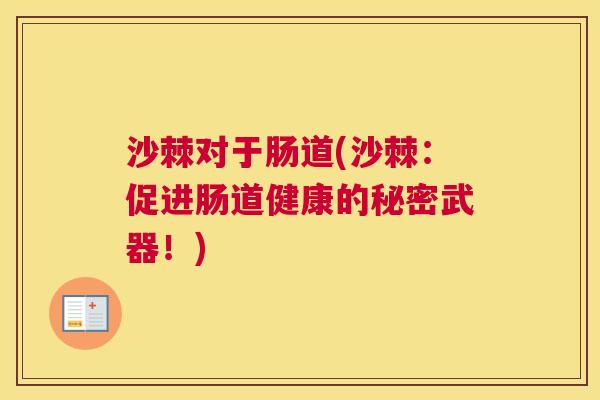 沙棘对于肠道(沙棘：促进肠道健康的秘密武器！)