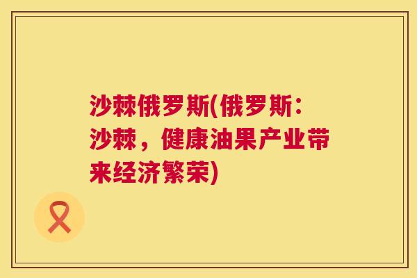 沙棘俄罗斯(俄罗斯：沙棘，健康油果产业带来经济繁荣)