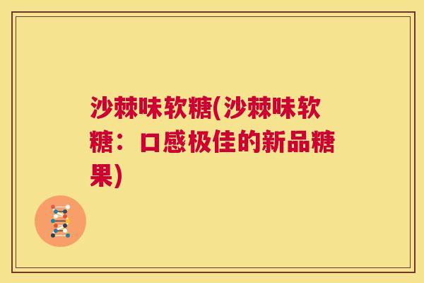 沙棘味软糖(沙棘味软糖：口感极佳的新品糖果)