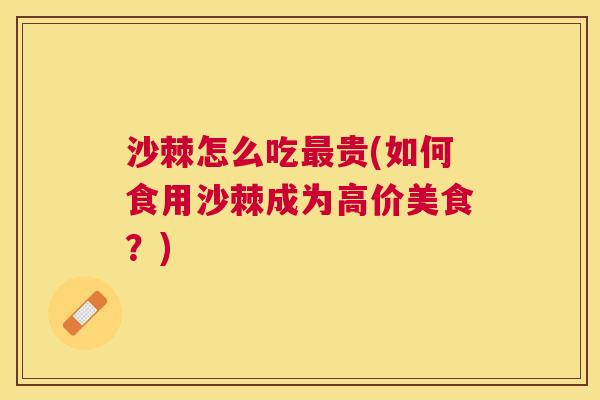 沙棘怎么吃最贵(如何食用沙棘成为高价美食？)