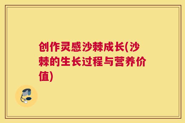 创作灵感沙棘成长(沙棘的生长过程与营养价值)