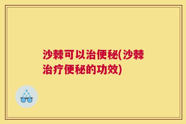 沙棘可以治便秘(沙棘治疗便秘的功效)