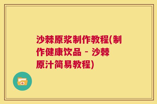 沙棘原浆制作教程(制作健康饮品 - 沙棘原汁简易教程)
