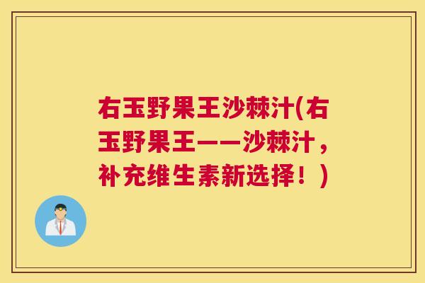 右玉野果王沙棘汁(右玉野果王——沙棘汁，补充维生素新选择！)
