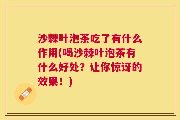 沙棘叶泡茶吃了有什么作用(喝沙棘叶泡茶有什么好处？让你惊讶的效果！)