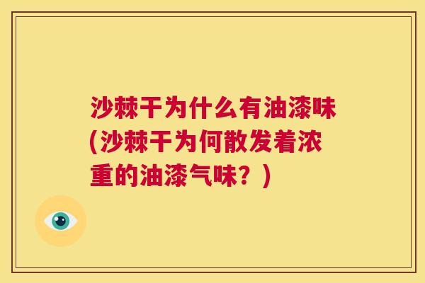 沙棘干为什么有油漆味(沙棘干为何散发着浓重的油漆气味？)