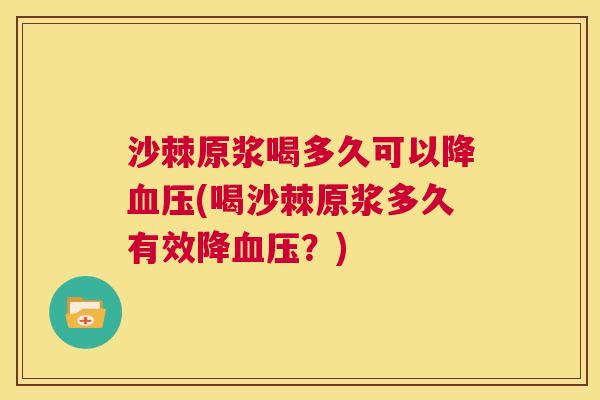沙棘原浆喝多久可以降血压(喝沙棘原浆多久有效降血压？)