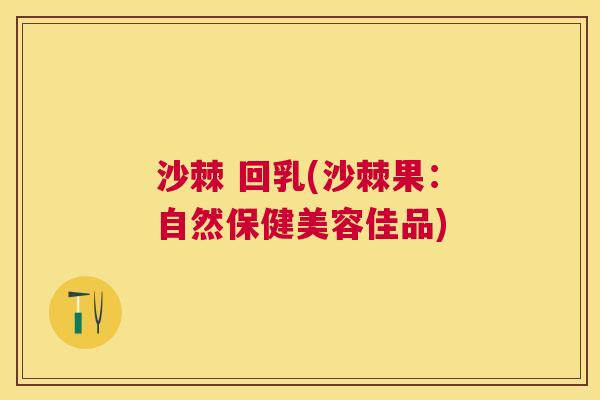 沙棘 回乳(沙棘果：自然保健美容佳品)