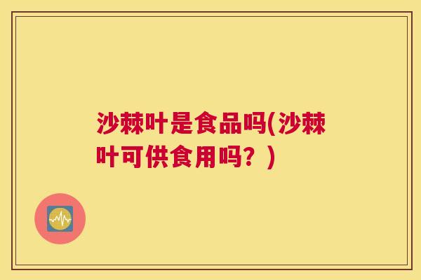 沙棘叶是食品吗(沙棘叶可供食用吗？)